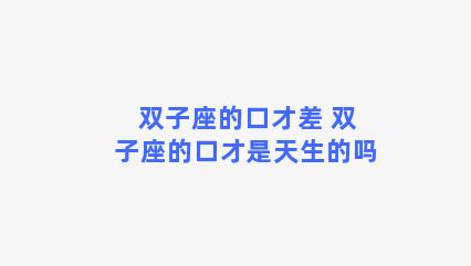 双子座的口才差 双子座的口才是天生的吗